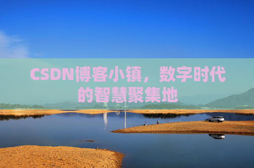 CSDN博客小镇,数字时代的智慧聚集地